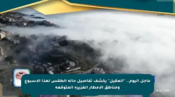 عاجل اليوم.. “العقيل” يكشف تفاصيل حالة الطقس لهذا الأسبوع ومناطق الأمطار الغزيرة المتوقعة